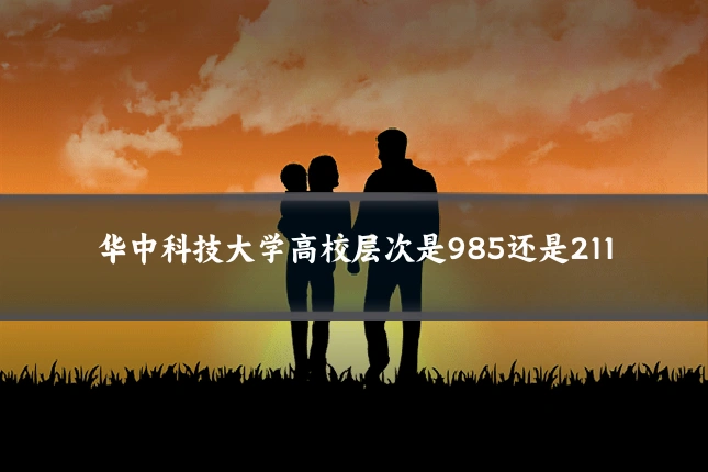 华中科技大学高校层次是985还是211