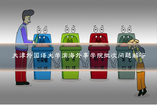 天津外国语大学滨海外事学院批次问题解答
