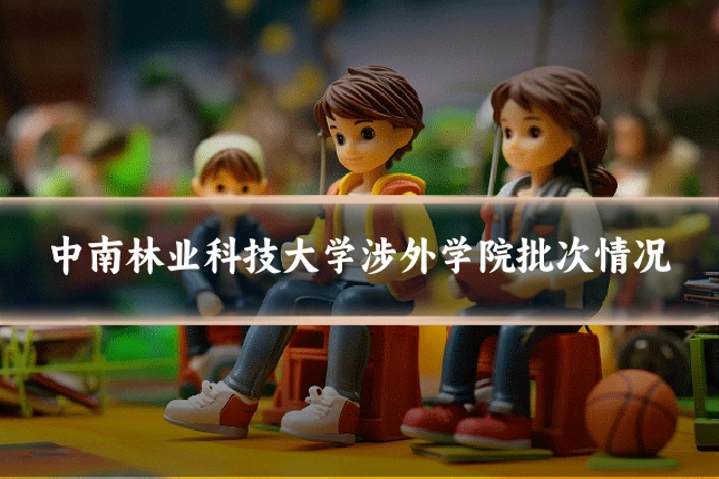 中南林业科技大学涉外学院批次情况