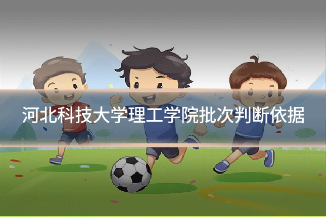 河北科技大学理工学院批次判断依据