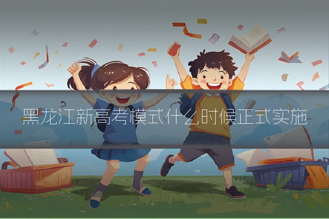 黑龙江新高考模式什么时候正式实施