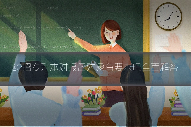 统招专升本对报名对象有要求吗全面解答