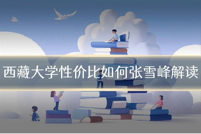 西藏大学性价比如何张雪峰解读