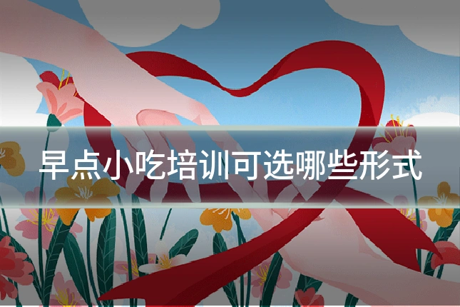 早点小吃培训可选哪些形式