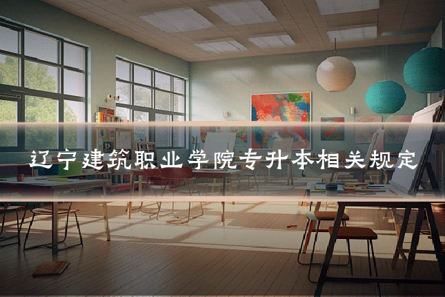 辽宁建筑职业学院专升本相关规定