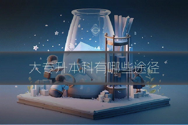 大专升本科有哪些途径