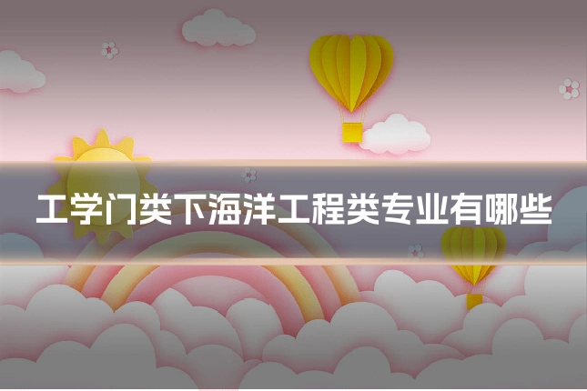 工学门类下海洋工程类专业有哪些