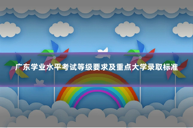 广东学业水平考试等级要求及重点大学录取标准