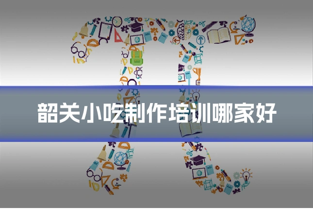 韶关小吃制作培训哪家好