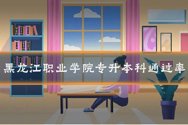 黑龙江职业学院专升本科通过率