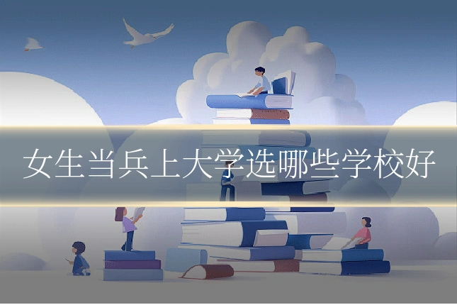 女生当兵上大学选哪些学校好