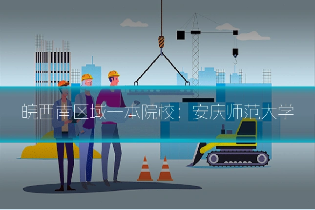 皖西南区域一本院校:安庆师范大学