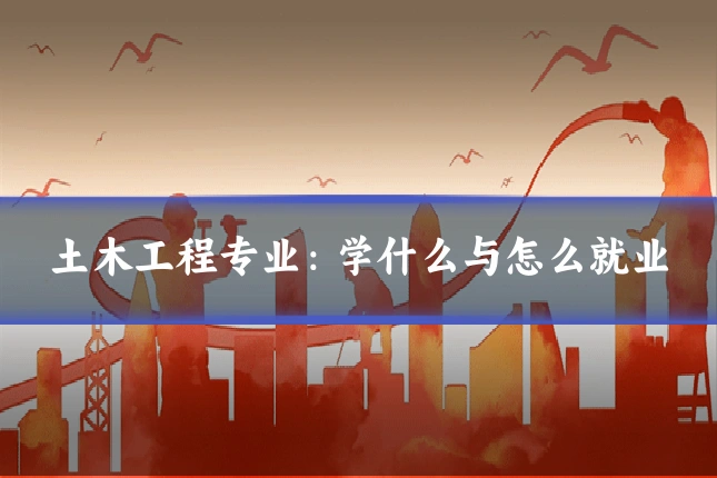 土木工程专业:学什么与怎么就业
