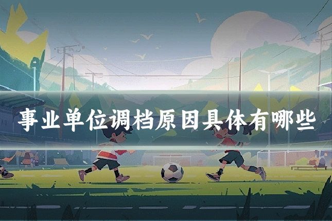 事业单位调档原因具体有哪些