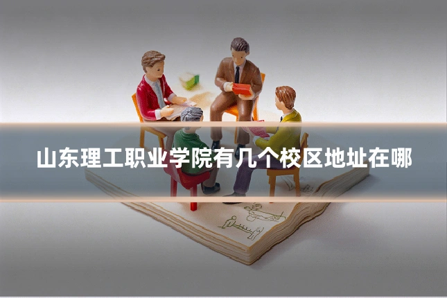 山东理工职业学院有几个校区地址在哪