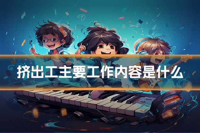 挤出工主要工作内容是什么