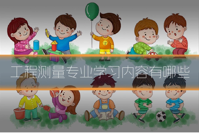 工程测量专业学习内容有哪些