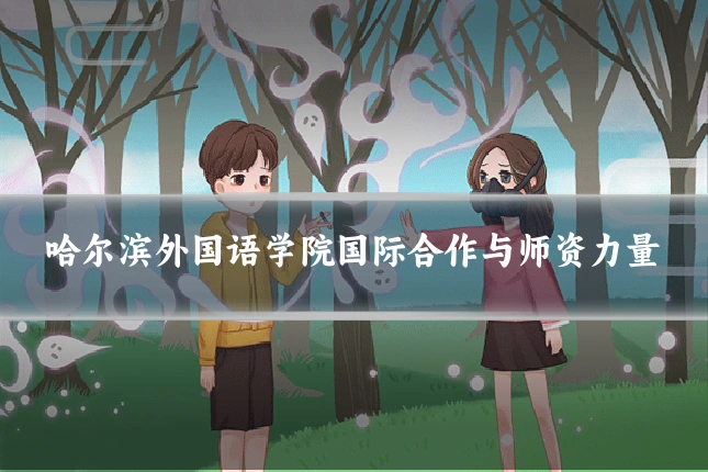 哈尔滨外国语学院国际合作与师资力量