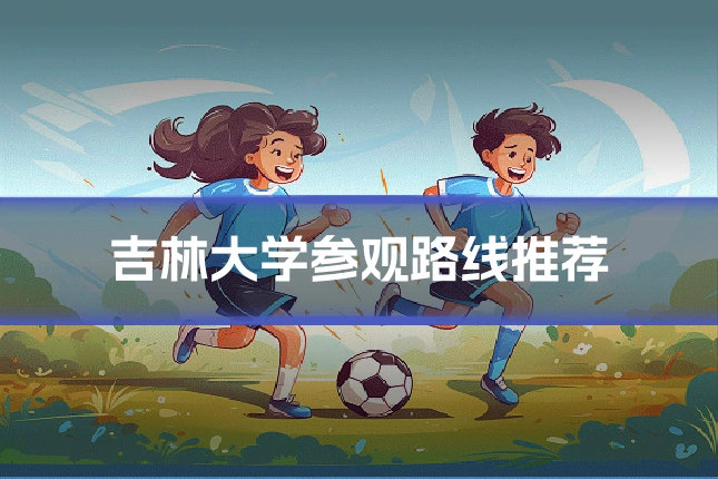 吉林大学参观路线推荐