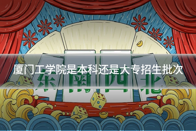 厦门工学院是本科还是大专招生批次