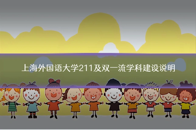 上海外国语大学211及双一流学科建设说明