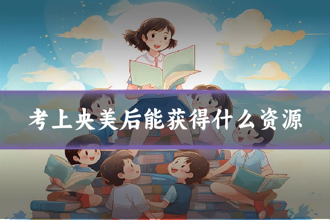 考上央美后能获得什么资源