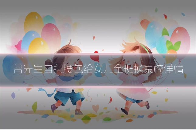 曾先生自掏腰包给女儿全班换桌椅详情