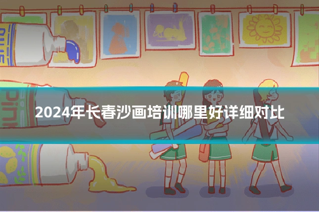 2024年长春沙画培训哪里好详细对比