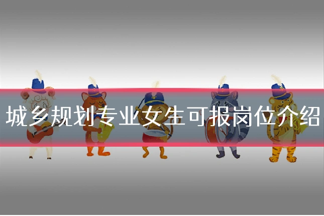城乡规划专业女生可报岗位介绍