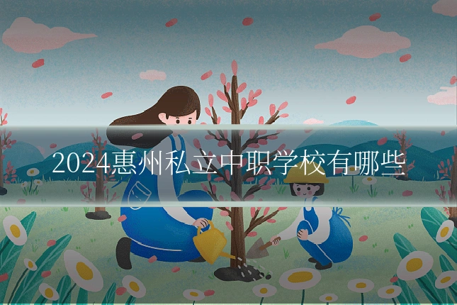 2024惠州私立中职学校有哪些