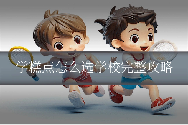 学糕点怎么选学校完整攻略