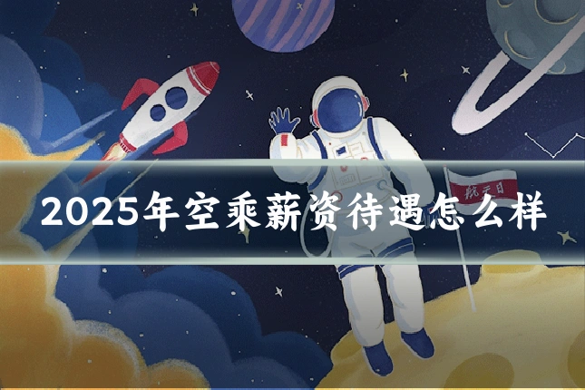 2025年空乘薪资待遇怎么样