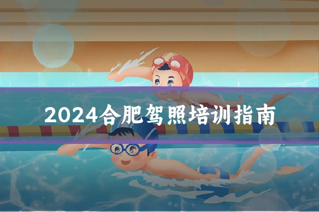 2024合肥驾照培训指南