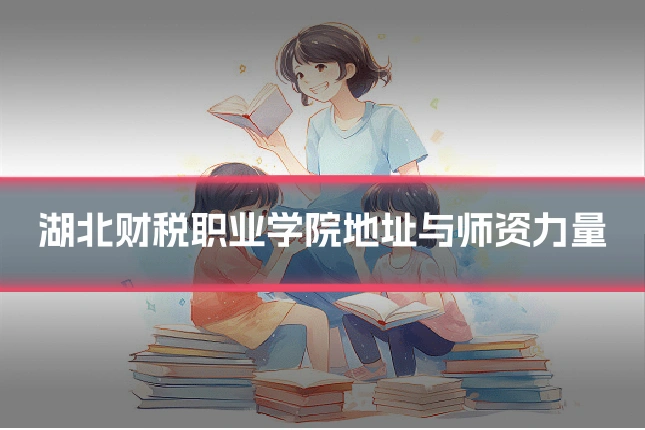 湖北财税职业学院地址与师资力量