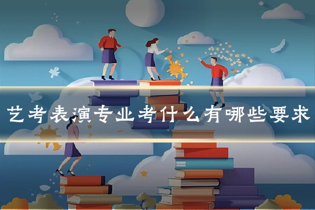 艺考表演专业考什么有哪些要求