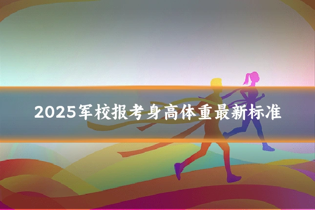 2025军校报考身高体重最新标准