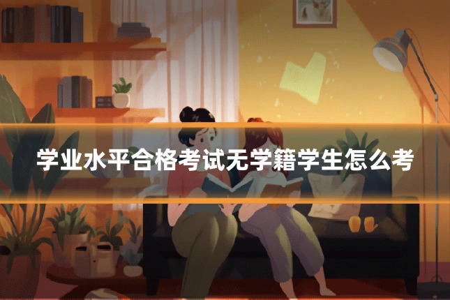 学业水平合格考试无学籍学生怎么考