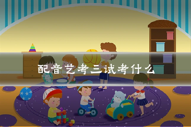 配音艺考三试考什么
