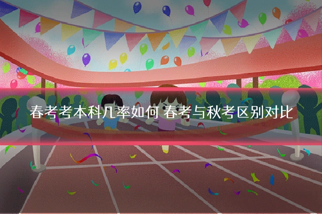 春考考本科几率如何 春考与秋考区别对比