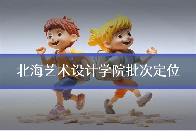 北海艺术设计学院批次定位