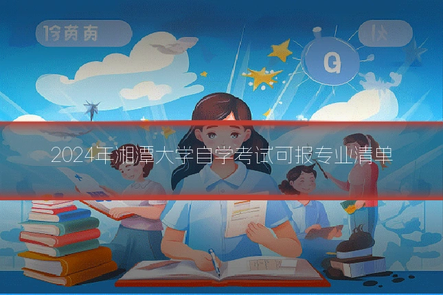 2024年湘潭大学自学考试可报专业清单