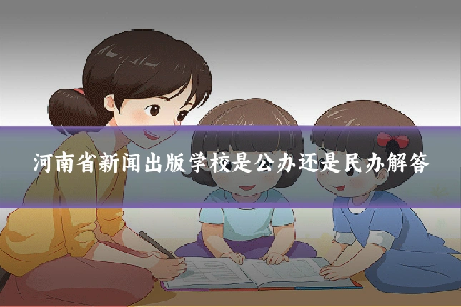河南省新闻出版学校是公办还是民办解答