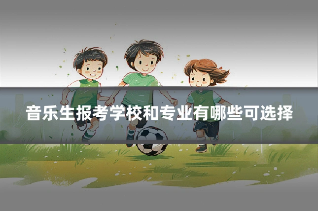 音乐生报考学校和专业有哪些可选择