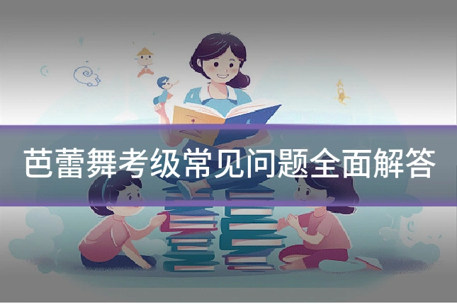 芭蕾舞考级常见问题全面解答