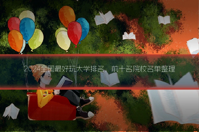 2024全国最好玩大学排名,前十名院校名单整理