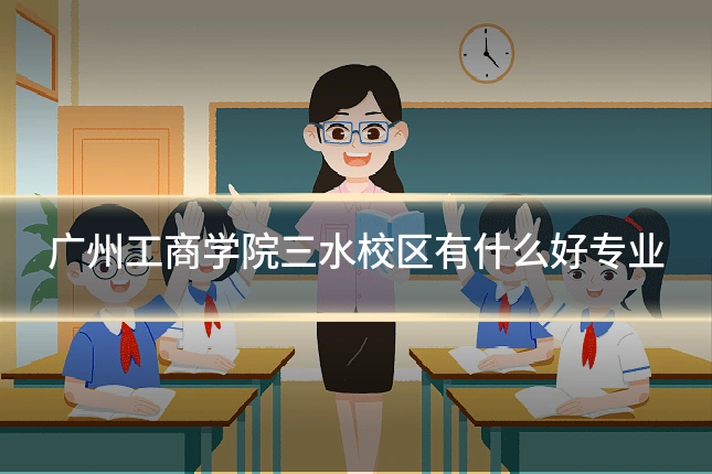 广州工商学院三水校区有什么好专业