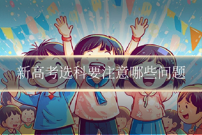 新高考选科要注意哪些问题