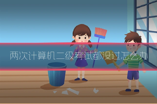 两次计算机二级考试都没过怎么办