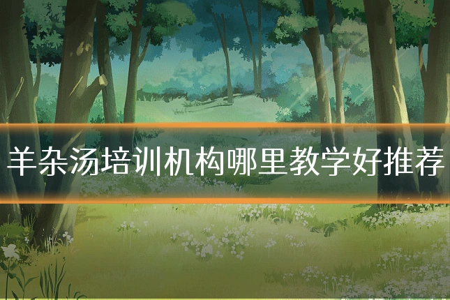 羊杂汤培训机构哪里教学好推荐