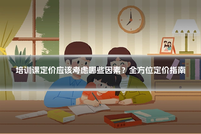 培训课定价应该考虑哪些因素?全方位定价指南